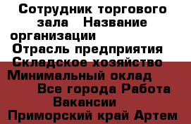 Сотрудник торгового зала › Название организации ­ Team PRO 24 › Отрасль предприятия ­ Складское хозяйство › Минимальный оклад ­ 30 000 - Все города Работа » Вакансии   . Приморский край,Артем г.